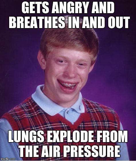 Bad Luck Brian Meme | GETS ANGRY AND BREATHES IN AND OUT; LUNGS EXPLODE FROM THE AIR PRESSURE | image tagged in memes,bad luck brian | made w/ Imgflip meme maker