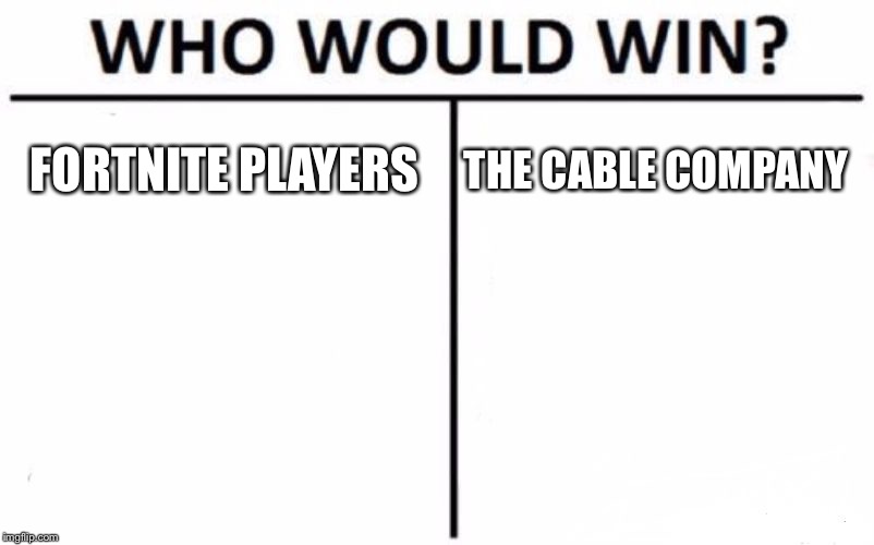 Who Would Win? Meme | FORTNITE PLAYERS; THE CABLE COMPANY | image tagged in memes,who would win | made w/ Imgflip meme maker