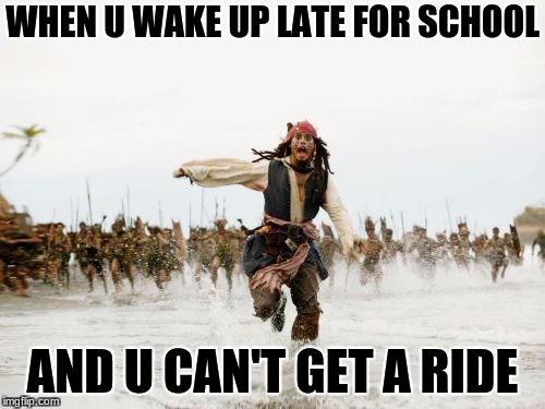 Life for us kids | WHEN U WAKE UP LATE FOR SCHOOL; AND U CAN'T GET A RIDE | image tagged in memes,jack sparrow being chased,school | made w/ Imgflip meme maker