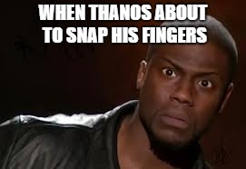Kevin Hart Meme | WHEN THANOS ABOUT TO SNAP HIS FINGERS | image tagged in memes,kevin hart the hell | made w/ Imgflip meme maker
