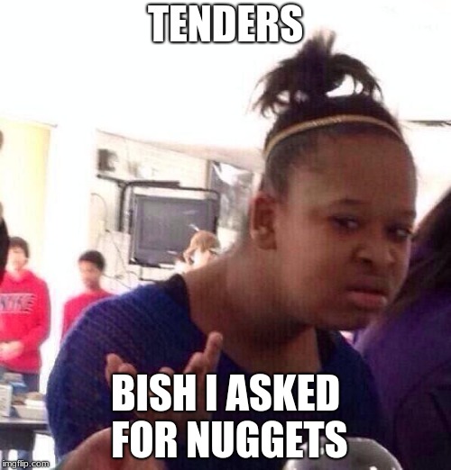 Black Girl Wat | TENDERS; BISH I ASKED FOR NUGGETS | image tagged in memes,black girl wat | made w/ Imgflip meme maker
