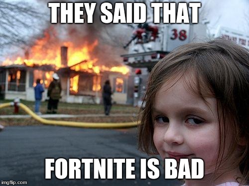 Disaster Girl Meme | THEY SAID THAT; FORTNITE IS BAD | image tagged in memes,disaster girl | made w/ Imgflip meme maker