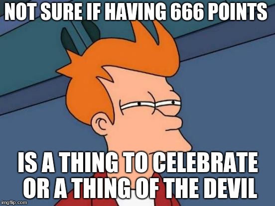 666 Good or bad? | NOT SURE IF HAVING 666 POINTS; IS A THING TO CELEBRATE OR A THING OF THE DEVIL | image tagged in memes,futurama fry,666,the devil,first world problems | made w/ Imgflip meme maker