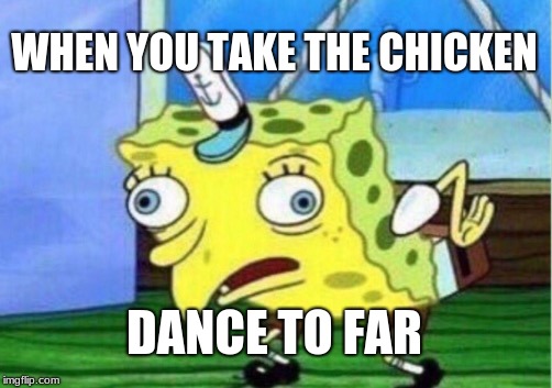 Mocking Spongebob | WHEN YOU TAKE THE CHICKEN; DANCE TO FAR | image tagged in memes,mocking spongebob | made w/ Imgflip meme maker