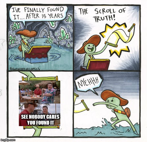 The Scroll Of Truth | SEE NOBODY CARES YOU FOUND IT | image tagged in memes,the scroll of truth,see nobody cares | made w/ Imgflip meme maker