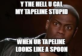 Kevin Hart Meme | Y THE HELL U CAL MY TAPELINE STUPID; WHEN UR TAPELINE LOOKS LIKE A SPOON | image tagged in memes,kevin hart the hell | made w/ Imgflip meme maker
