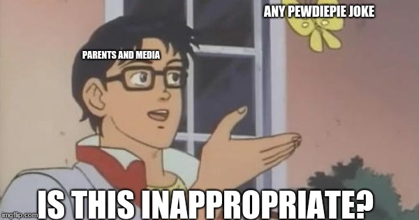 People don't like Pewds | ANY PEWDIEPIE JOKE; PARENTS AND MEDIA; IS THIS INAPPROPRIATE? | image tagged in is this a pigeon | made w/ Imgflip meme maker