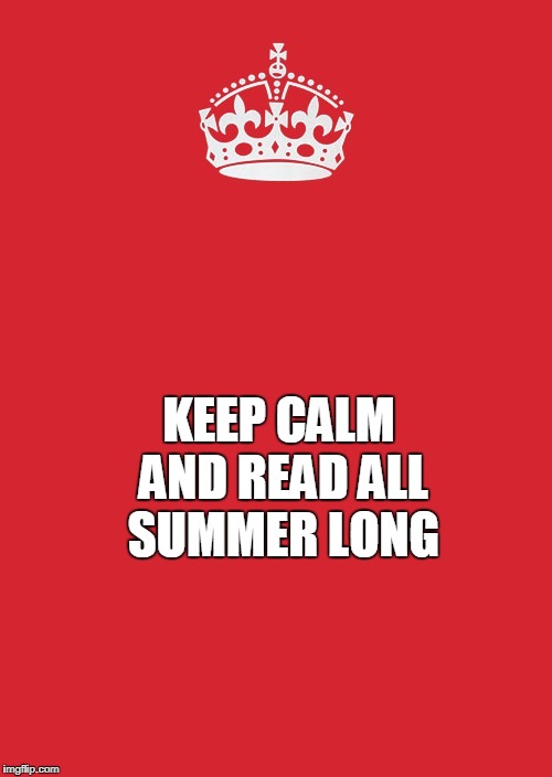 Keep Calm And Carry On Red Meme | KEEP CALM AND READ ALL SUMMER LONG | image tagged in memes,keep calm and carry on red | made w/ Imgflip meme maker