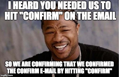 confirm email | I HEARD YOU NEEDED US TO HIT "CONFIRM" ON THE EMAIL; SO WE ARE CONFIRMING THAT WE CONFIRMED THE CONFIRM E-MAIL BY HITTING "CONFIRM" | image tagged in memes,yo dawg heard you,confirm email,confirming | made w/ Imgflip meme maker