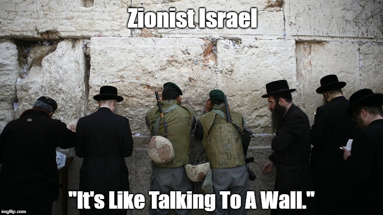 "It's Like Talking To A Wall" | Zionist Israel; "It's Like Talking To A Wall." | image tagged in uncle sam's new jerusalem embassy,benjamin netanyahoo,wailing wall,gaza,israel's massacre of palestinians | made w/ Imgflip meme maker