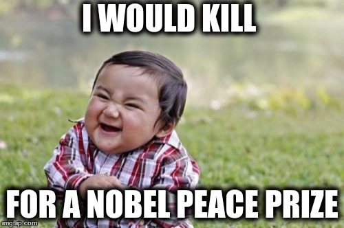 Evil Toddler Meme |  I WOULD KILL; FOR A NOBEL PEACE PRIZE | image tagged in memes,evil toddler | made w/ Imgflip meme maker