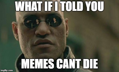 Matrix Morpheus | WHAT IF I TOLD YOU; MEMES CANT DIE | image tagged in memes,matrix morpheus | made w/ Imgflip meme maker
