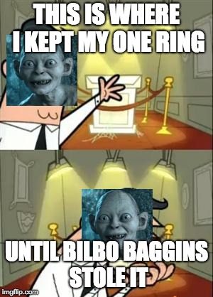 This Is Where I'd Put My Ring If I Had One | THIS IS WHERE I KEPT MY ONE RING; UNTIL BILBO BAGGINS STOLE IT | image tagged in memes,this is where i'd put my trophy if i had one,the lord of the rings,my precious,the hobbit,gollum | made w/ Imgflip meme maker