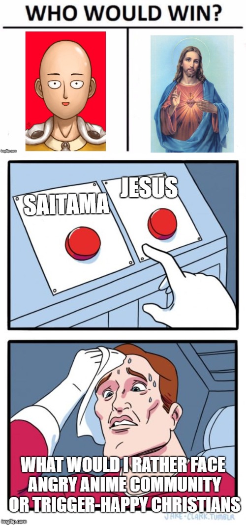 The safest option here would be to leg it to mexico | JESUS; SAITAMA; WHAT WOULD I RATHER FACE ANGRY ANIME COMMUNITY OR TRIGGER-HAPPY CHRISTIANS | image tagged in anime,jesus,christianity,one punch man,two buttons,choices | made w/ Imgflip meme maker