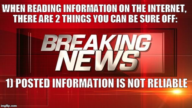 WHEN READING INFORMATION ON THE INTERNET, THERE ARE 2 THINGS YOU CAN BE SURE OFF:; 1) POSTED INFORMATION IS NOT RELIABLE | image tagged in breaking news | made w/ Imgflip meme maker