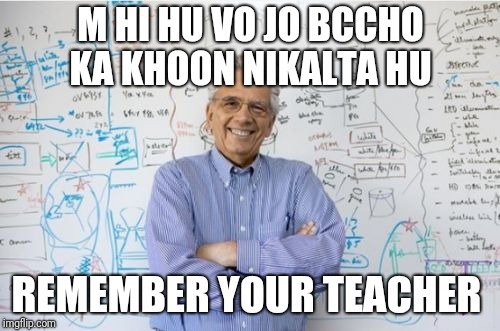 Engineering Professor | M HI HU VO JO BCCHO KA KHOON NIKALTA HU; REMEMBER YOUR TEACHER | image tagged in memes,engineering professor | made w/ Imgflip meme maker