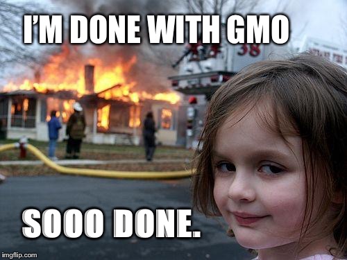 Disaster Girl | I’M DONE WITH GMO; SOOO DONE. | image tagged in memes,disaster girl | made w/ Imgflip meme maker