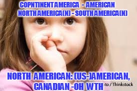 COPNTINENT AMERICA  - 
AMERICAN    
    NORTH AMERICA(N) - SOUTH AMERICA(N) NORTH  AMERICAN: (US-)AMERICAN, CANADIAN -OH  WTH | made w/ Imgflip meme maker