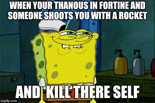 Don't You Squidward Meme | WHEN YOUR THANOUS IN FORTINE AND SOMEONE SHOOTS YOU WITH A ROCKET; AND  KILL THERE SELF | image tagged in memes,dont you squidward | made w/ Imgflip meme maker