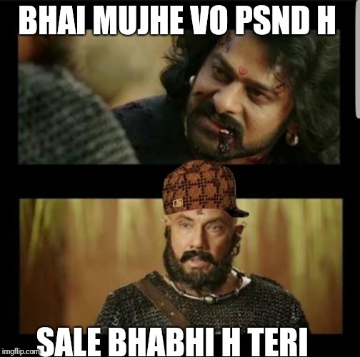 bahubali | BHAI MUJHE VO PSND H; SALE BHABHI H TERI | image tagged in bahubali,scumbag | made w/ Imgflip meme maker