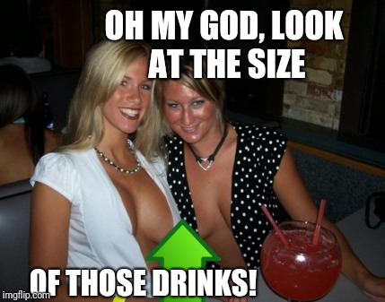OH MY GOD, LOOK AT THE SIZE OF THOSE DRINKS! | made w/ Imgflip meme maker