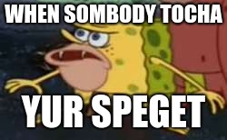 Spongegar | WHEN SOMBODY TOCHA; YUR SPEGET | image tagged in memes,spongegar | made w/ Imgflip meme maker
