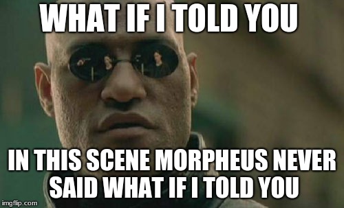 Matrix Morpheus | WHAT IF I TOLD YOU; IN THIS SCENE MORPHEUS NEVER SAID WHAT IF I TOLD YOU | image tagged in memes,matrix morpheus | made w/ Imgflip meme maker