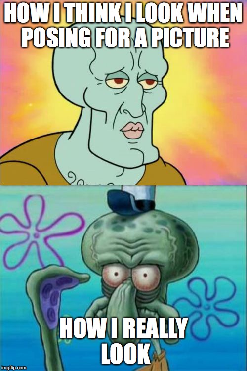 Squidward | HOW I THINK I LOOK WHEN POSING FOR A PICTURE; HOW I REALLY LOOK | image tagged in memes,squidward | made w/ Imgflip meme maker