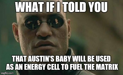 Matrix Morpheus Meme | WHAT IF I TOLD YOU; THAT AUSTIN'S BABY WILL BE USED AS AN ENERGY CELL TO FUEL THE MATRIX | image tagged in memes,matrix morpheus | made w/ Imgflip meme maker