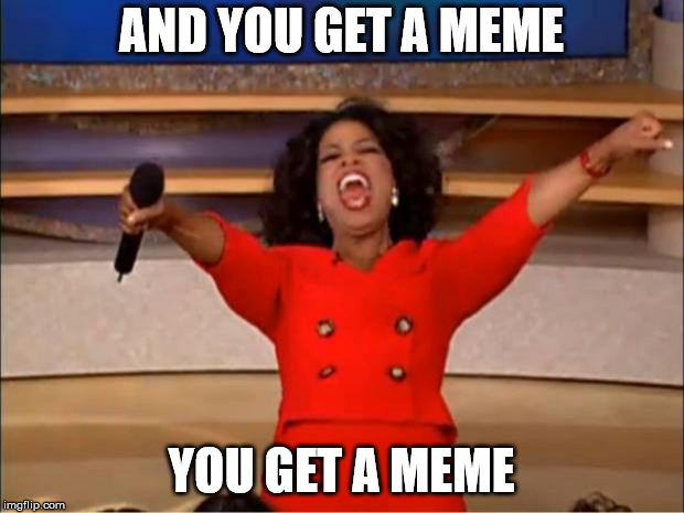 Oprah You Get A | AND YOU GET A MEME; YOU GET A MEME | image tagged in memes,oprah you get a | made w/ Imgflip meme maker