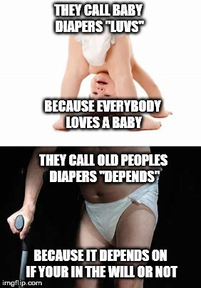 The real motivation for changing diapers. It is either LUV or it DEPENDS | THEY CALL BABY DIAPERS "LUVS"; BECAUSE EVERYBODY LOVES A BABY; THEY CALL OLD PEOPLES DIAPERS "DEPENDS"; BECAUSE IT DEPENDS ON IF YOUR IN THE WILL OR NOT | image tagged in memes,baby in diaper,old person in diaper | made w/ Imgflip meme maker