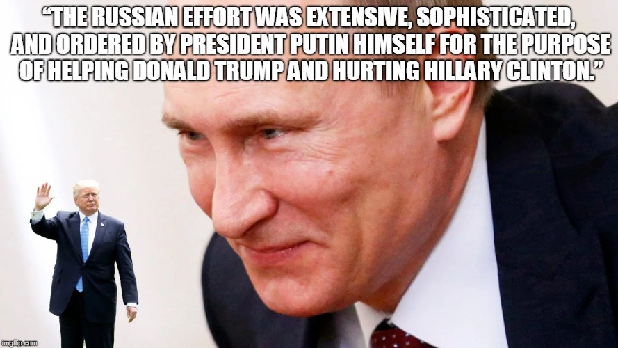 “THE RUSSIAN EFFORT WAS EXTENSIVE, SOPHISTICATED, AND ORDERED BY PRESIDENT PUTIN HIMSELF FOR THE PURPOSE OF HELPING DONALD TRUMP AND HURTING HILLARY CLINTON.” | made w/ Imgflip meme maker