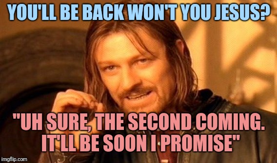 One Does Not Simply Meme | YOU'LL BE BACK WON'T YOU JESUS? "UH SURE, THE SECOND COMING. IT'LL BE SOON I PROMISE" | image tagged in memes,one does not simply | made w/ Imgflip meme maker