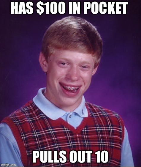 Bad Luck Brian Meme | HAS $100 IN POCKET; PULLS OUT 10 | image tagged in memes,bad luck brian | made w/ Imgflip meme maker