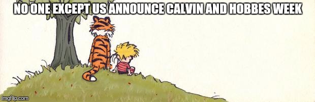 Calvin and Hobbes week, May 16-23, a Q_werty and giveuahint event | NO ONE EXCEPT US ANNOUNCE CALVIN AND HOBBES WEEK | image tagged in calvin and hobbes week,calvin and hobbes,giveuahint,q_werty | made w/ Imgflip meme maker
