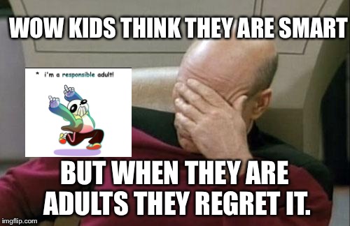 Captain Picard Facepalm Meme | WOW KIDS THINK THEY ARE SMART; BUT WHEN THEY ARE ADULTS THEY REGRET IT. | image tagged in memes,captain picard facepalm | made w/ Imgflip meme maker