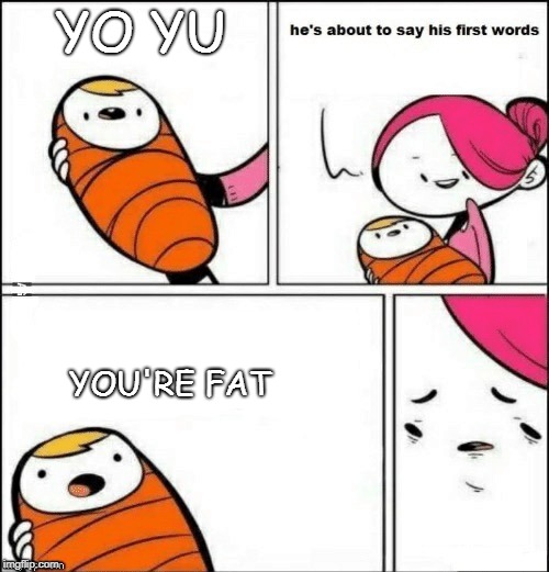 baby first words | YO YU; YOU'RE FAT | image tagged in baby first words | made w/ Imgflip meme maker