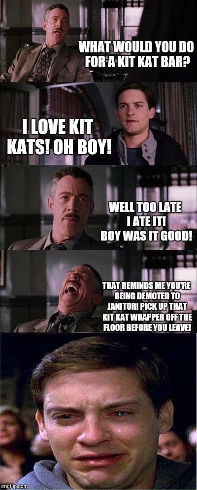 Peter Parker Cry Meme | WHAT WOULD YOU DO FOR A KIT KAT BAR? I LOVE KIT KATS! OH BOY! WELL TOO LATE I ATE IT! BOY WAS IT GOOD! THAT REMINDS ME YOU'RE BEING DEMOTED TO JANITOR! PICK UP THAT KIT KAT WRAPPER OFF THE FLOOR BEFORE YOU LEAVE! | image tagged in memes,peter parker cry | made w/ Imgflip meme maker