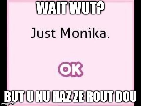just monika | WAIT WUT? BUT U NU HAZ ZE ROUT DOU | image tagged in just monika | made w/ Imgflip meme maker