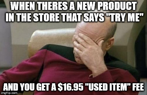 Captain Picard Facepalm | WHEN THERES A NEW PRODUCT IN THE STORE THAT SAYS "TRY ME"; AND YOU GET A $16.95 "USED ITEM" FEE | image tagged in memes,captain picard facepalm | made w/ Imgflip meme maker
