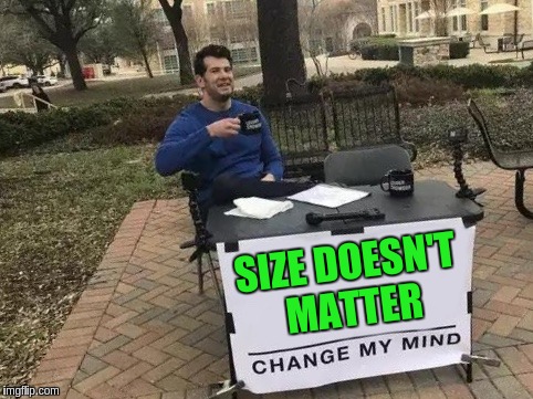Change My Mind | SIZE DOESN'T MATTER | image tagged in change my mind | made w/ Imgflip meme maker