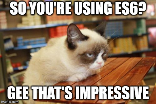 Grumpy Cat Table Meme | SO YOU'RE USING ES6? GEE THAT'S IMPRESSIVE | image tagged in memes,grumpy cat table,grumpy cat | made w/ Imgflip meme maker