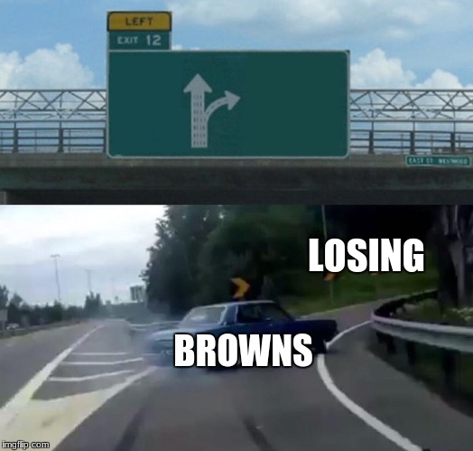 Left Exit 12 Off Ramp Meme | LOSING; BROWNS | image tagged in memes,left exit 12 off ramp | made w/ Imgflip meme maker