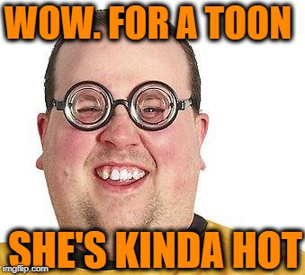 WOW. FOR A TOON SHE'S KINDA HOT | made w/ Imgflip meme maker