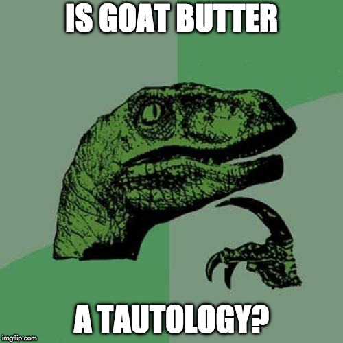 Philosoraptor Meme | IS GOAT BUTTER; A TAUTOLOGY? | image tagged in memes,philosoraptor | made w/ Imgflip meme maker