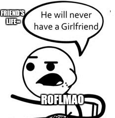 He Will Never Get A Girlfriend |  FRIEND'S LIFE=; ROFLMAO | image tagged in memes,he will never get a girlfriend | made w/ Imgflip meme maker