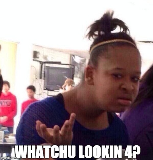 Black Girl Wat Meme | WHATCHU LOOKIN 4? | image tagged in memes,black girl wat | made w/ Imgflip meme maker