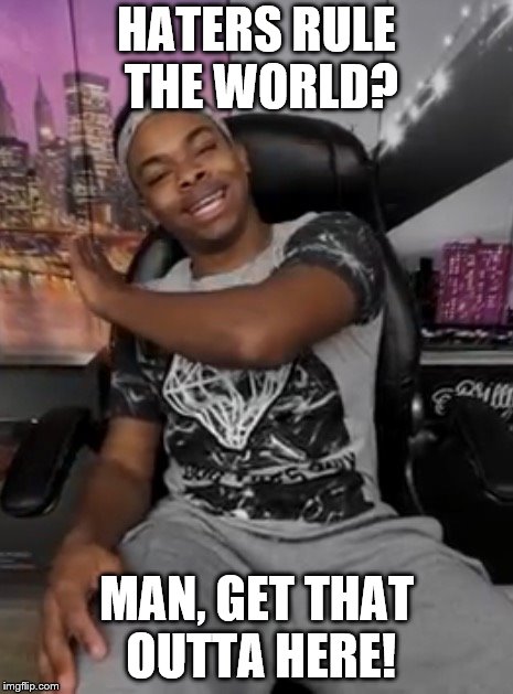 DangMattSmith Get That Outta Here  | HATERS RULE THE WORLD? MAN, GET THAT OUTTA HERE! | image tagged in dangmattsmith get that outta here | made w/ Imgflip meme maker