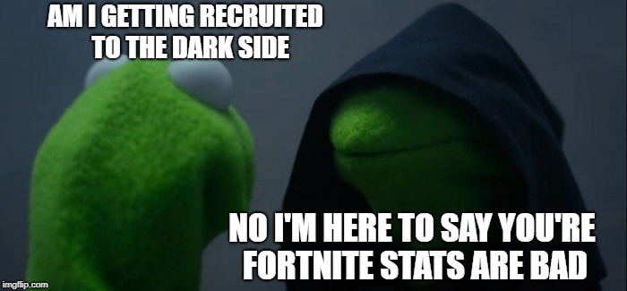 Evil Kermit | AM I GETTING RECRUITED 
TO THE DARK SIDE; NO I'M HERE TO SAY YOU'RE FORTNITE
STATS ARE BAD | image tagged in memes,evil kermit | made w/ Imgflip meme maker