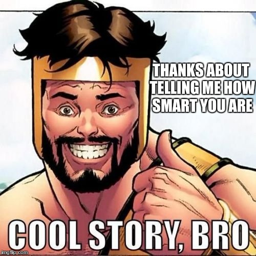 Cool Story Bro Meme | THANKS ABOUT TELLING ME HOW SMART YOU ARE | image tagged in memes,cool story bro | made w/ Imgflip meme maker
